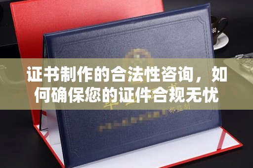 江东证书制作的合法性咨询，如何确保您的证件合规无忧
